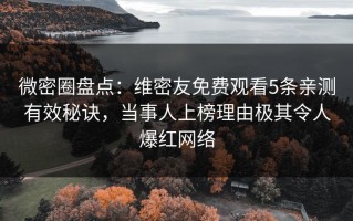 微密圈盘点：维密友免费观看5条亲测有效秘诀，当事人上榜理由极其令人爆红网络