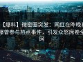 【爆料】微密圈突发：网红在昨晚被曝曾参与热点事件，引发众怒席卷全网